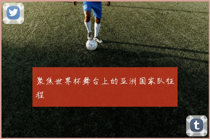 聚焦世界杯舞台上的亚洲国家队征程