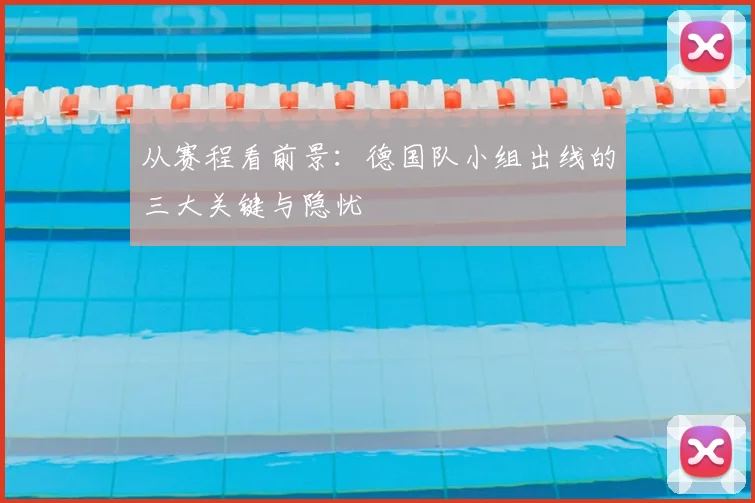从赛程看前景：德国队小组出线的三大关键与隐忧