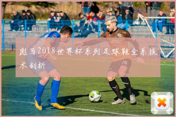 彪马2018世界杯系列足球鞋全系技术剖析