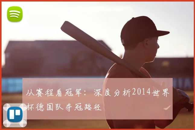从赛程看冠军：深度分析2014世界杯德国队夺冠路径