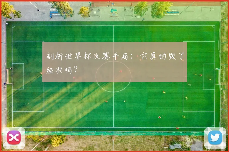 剖析世界杯决赛平局:它真的毁了经典吗?