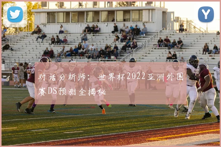 对话分析师:世界杯2022亚洲外围赛DS预测全揭秘