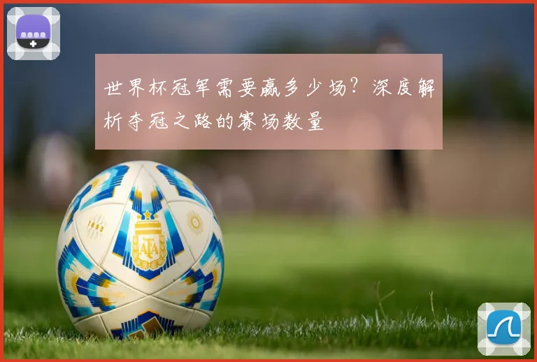世界杯冠军需要赢多少场？深度解析夺冠之路的赛场数量