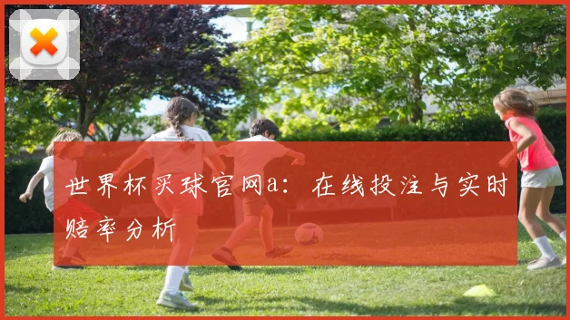 世界杯买球官网a:在线投注与实时赔率分析