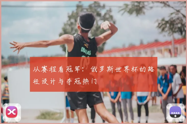 从赛程看冠军：俄罗斯世界杯的路径设计与夺冠热门