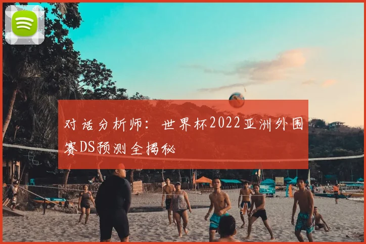 对话分析师:世界杯2022亚洲外围赛DS预测全揭秘