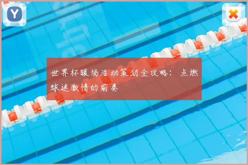 世界杯暖场活动策划全攻略：点燃球迷激情的前奏