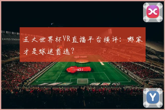 五大世界杯VR直播平台横评：哪家才是球迷首选？