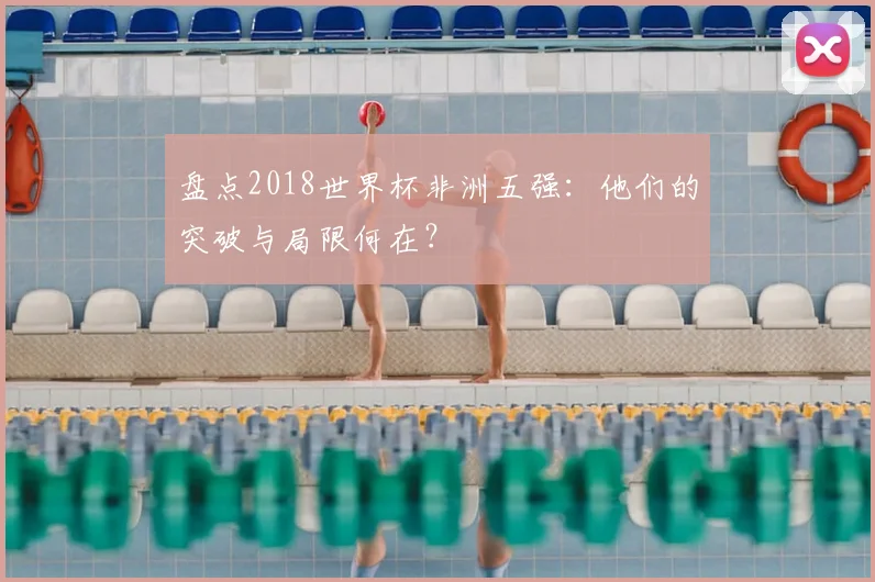 盘点2018世界杯非洲五强：他们的突破与局限何在？
