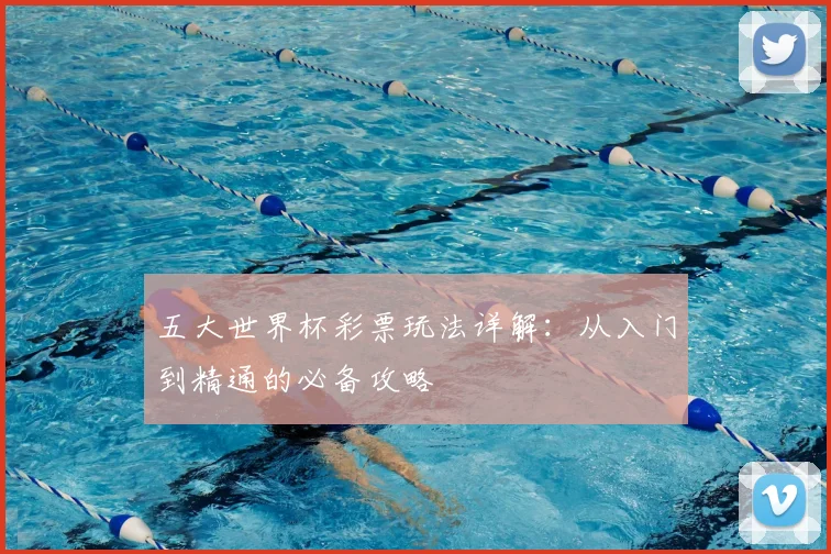 五大世界杯彩票玩法详解:从入门到精通的必备攻略